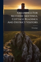Gleanings For Mothers' Meetings, Cottage Readings And District Visitors 1246325721 Book Cover
