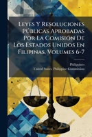 Leyes Y Resoluciones Públicas Aprobadas Por La Comisión De Los Estados Unidos En Filipinas, Volumes 6-7... 1279159006 Book Cover