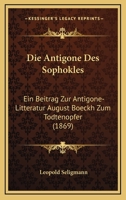 Die Antigone Des Sophokles: Ein Beitrag Zur Antigone-Litteratur August Boeckh Zum Todtenopfer (1869) 116106561X Book Cover
