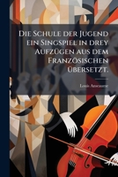 Die Schule der Jugend ein Singspiel in drey Aufzügen aus dem Französischen übersetzt. 1272072371 Book Cover