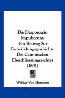 Die Desponsatio Impuberum: Ein Beitrag Zur Entwicklungsgeschichte Des Canonischen Eheschliessungsrechts (Classic Reprint) 1144526426 Book Cover