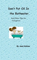 Don’t Put Oil In the Bathwater: And Other Tips for Caregivers B087SGBC6F Book Cover