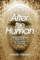 After the Human: Artificial Intelligence, Subjectivity, and the Future of Knowledge 1067624112 Book Cover