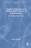 Negative Hallucinosis in Wilfred Bion’s Theory of Transformations: On Finding One’s Ghost (The Routledge Wilfred R. Bion Studies Book Series) 103285975X Book Cover