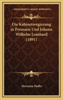 Die Kabinetsregierung in Preussen Und Johann Wilhelm Lombard (1891) 1161105034 Book Cover