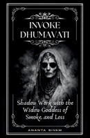 Invoke Dhumavati: Shadow Work with the Widow Goddess of Smoke and Loss (Dark Mahavidyas) B0GWCQLLCP Book Cover
