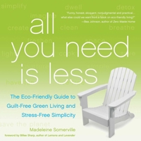 All You Need Is Less: The Eco-friendly Guide to Guilt-Free Green Living and Stress-Free Simplicity 1936740796 Book Cover
