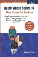 Apple Watch Series 10 User Guide For Seniors: Simplified Steps, Bold Text, and Smart Tips to Navigate Your Device with Confidence on watchOS 11(The Senior’s Easy Tech Handbook) B0FKBJDFG1 Book Cover