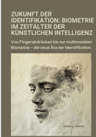 Zukunft der Identifikation: Biometrie im Zeitalter der künstlichen Intelligenz: Von Fingerabdrücken bis zur multimodalen Biometrie - die neue Ära der Identifikation (German Edition) 3384357108 Book Cover