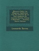 Memoria Sobre Las M�quinas Alg�bricas: Con Un Informe De La Real Academia De Ciencias Exactas, Fisicas Y Naturales... 1019345837 Book Cover