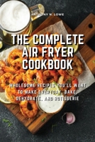 The Complete Air Fryer Cookbook: Wholesome Recipes You'll Want to Make Everyday, Bake, Dehydrate, and Rotisserie 1803078502 Book Cover