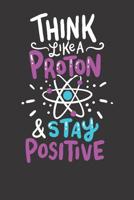 Notebook 6x9 120 Pages: College Ruled Science Think Like A Proton And Stay Positive Biologist 1081848618 Book Cover
