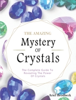 The Amazing Mystery Of Crystals: The Complete Guide To Revealing The Power Of Crystals 1914923316 Book Cover