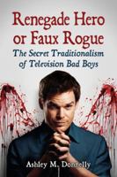 Renegade Hero or Faux Rogue: The Secret Traditionalism of Television Bad Boys 0786471441 Book Cover