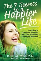 The 7 Secrets to a Happier Life: Learn How to Experience Abundant Joy - Even in the Most Challenging Situations 0692923756 Book Cover