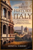 A BRIEF HISTORY OF ITALY: How the Fall of Rome Sparked the Renaissance and Forged a New Civilization B0FXTL5T2F Book Cover