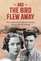 And The Bird Flew Away: The Cathcart and Haeusler families of Sea Lake and beyond 1764448804 Book Cover