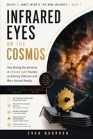 Infrared Eyes on the Cosmos: How Seeing the Universe in Infrared Light Reveals an Entirely Different and More Ancient Reality (James Webb & The New Universe) B0HGB65Y1J Book Cover