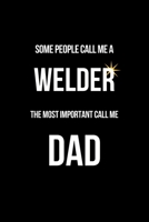 Some People Call Me a Welder The Most Important Call Me Dad: Funny Welder Journal Proud Metal Steel & Wire Welding Workers. Gag Gift Lined Notebook for Welders. 1711835773 Book Cover