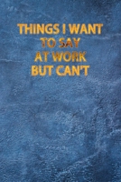 Things I Want To Say At Work But Can't: Blank Lined Journal Coworker Notebook, Work Journal 120 Pages, 6 x 9 (15.24 x 22.86 cm), Solt Cover, (Funny ... Motivational Inspirational notebooks. 1659977061 Book Cover
