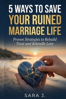 5 Ways to Save Your Ruined Marriage Life: Proven Strategies to Rebuild Trust and Rekindle Love B0GJ8LKVT4 Book Cover