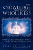 The Knowledge that Leads to Wholeness: Gnostic Myths Behind Jung's Theory of Individuation 1425746519 Book Cover