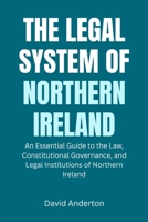 The Legal System of Northern Ireland: An Essential Guide to the Law, Constitutional Governance, and Legal Institutions of Northern Ireland B0GFNJN2D6 Book Cover