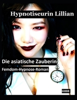 Hypnotiseurin Lillian: Die asiatische Zauberin: Femdom-Hypnose-Roman (Femdom-Hypnose-Roman: Wie Hypnotiseurinnen Männer und Frauen gefügig machen und manipulieren) (German Edition) B0H519356W Book Cover