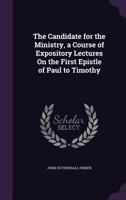 The Candidate for the Ministry, a Course of Expository Lectures On the First Epistle of Paul to Timothy 1144329906 Book Cover
