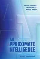 An Approximate Intelligence: Where AI Began, How It Works, What It Means 1038367565 Book Cover