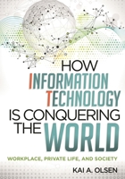 How Information Technology Is Conquering the World: Workplace, Private Life, and Society 0810887207 Book Cover