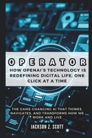OPERATOR: How OpenAI’s Technology is Redefining Digital Life, One Click at a Time: The Game-Changing AI That Thinks, Navigates, and Transforms How We Work and Live (AI, BOT, TECH UPDATES) B0DV48R1VV Book Cover