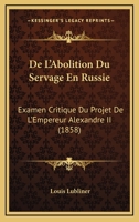 De L'Abolition Du Servage En Russie: Examen Critique Du Projet De L'Empereur Alexandre II (1858) 1167445708 Book Cover