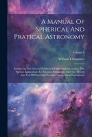 A Manual Of Spherical And Pratical Astronomy: Embracing The General Problems Of Spherical Astronomy, The Special Applications To Nautical Astronomy, A 1022267531 Book Cover