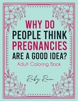 Why Do People Think Pregnancies Are a Good Idea? Adult Coloring Book: Artistic Abstract Pattern Illustrations For First Time Moms and Parents B085K85MVJ Book Cover