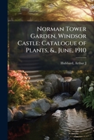 Norman Tower Garden, Windsor Castle: Catalogue of Plants, &., June, 1910 1024176762 Book Cover