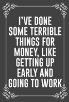 I'VE DONE SOME TERRIBLE THINGS FOR MONEY, LIKE GETTING UP EARLY AND GOING TO WORK: Funny Blank Lined Ofiice Journals For Friend or Coworkers 1692073664 Book Cover