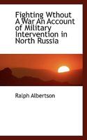 Fighting Wthout A War An Account of Military Intervention in North Russia 1110665679 Book Cover