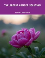 The Breast Cancer Solution: A Doctor'S Untold Truths B0FPM6V31C Book Cover