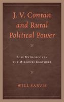 J. V. Conran and Rural Political Power: Boss Mythology in the Missouri Bootheel 0739169858 Book Cover