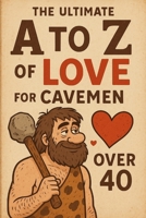 The Ultimate A to Z of Love for Cavemen Over 40 B0F88CJJGS Book Cover