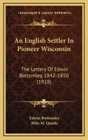 An English Settler in Pioneer Wisconsin: The Letters of Edwin Bottomley, 1842-1850 1016158726 Book Cover