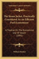 The Steam Jacket, Practically Considered As An Efficient Fuel Economizer: A Treatise On The Economical Use Of Steam 0548832021 Book Cover