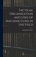 Tactical Organization and Uses of Machine Guns in the Field 1104474565 Book Cover