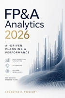 FP&A Analytics 2026: AI-Driven Planning & Performance: Next-Generation Forecasting, Automation, and Decision Intelligence for Modern Finance Teams B0G4R1F79R Book Cover