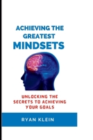 ACHIEVING THE GREATEST MINDSET: UNLOCKING THE SECRETS TO ACHIEVING YOUR GOALS B0C1DWZBT6 Book Cover