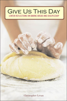 Give Us This Day: Lenten Reflections on Baking Bread and Discipleship 1596270462 Book Cover