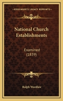 National Church Establishments Examined: A Course of Lectures Delivered in London During April and May MDCCCXXXIX 0469404779 Book Cover