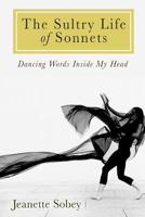 The Sultry Life of Sonnets: Dancing Words Inside My Head 1516936507 Book Cover