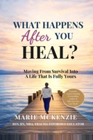 WHAT HAPPENS AFTER YOU HEAL?: Moving From Survival Into A Life That Is Fully Yours B0H1J39F4C Book Cover